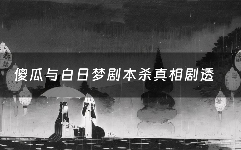 傻瓜与白日梦剧本杀真相剧透