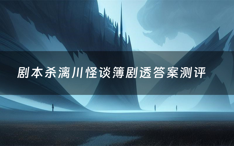 剧本杀漓川怪谈簿剧透答案测评