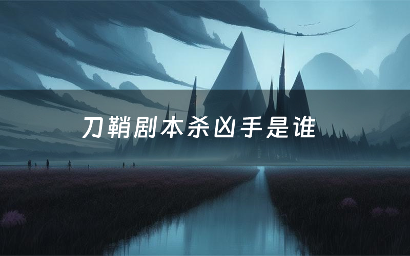 刀鞘剧本杀凶手是谁