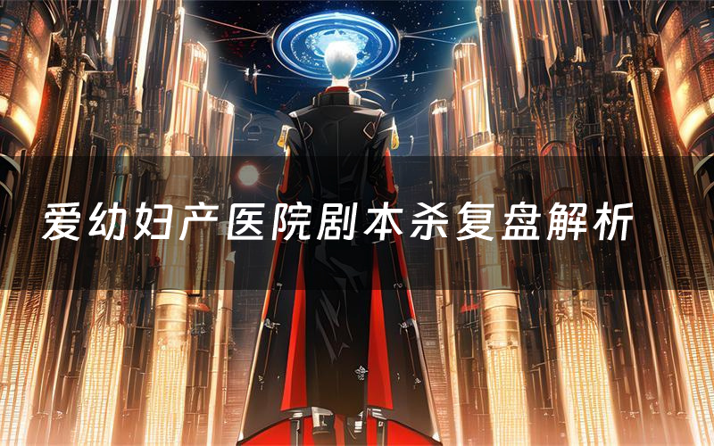 爱幼妇产医院剧本杀复盘解析