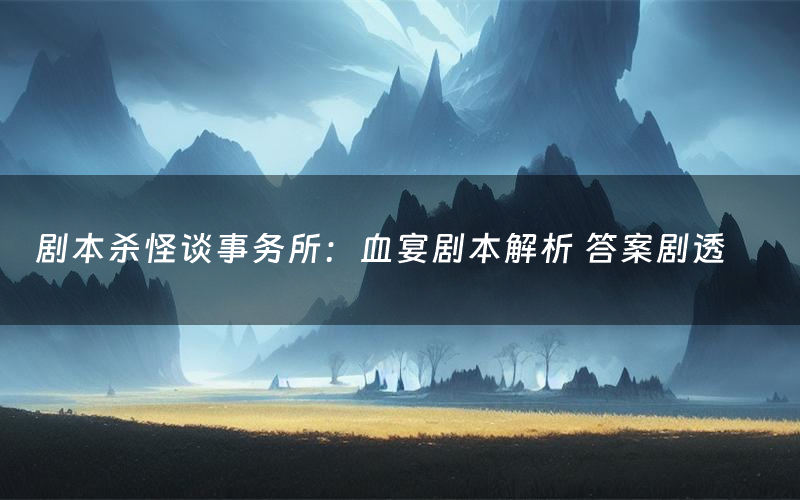 剧本杀怪谈事务所:血宴剧本解析 答案剧透