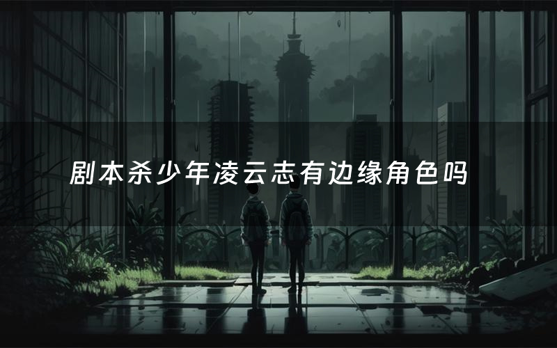 剧本杀少年凌云志有边缘角色吗