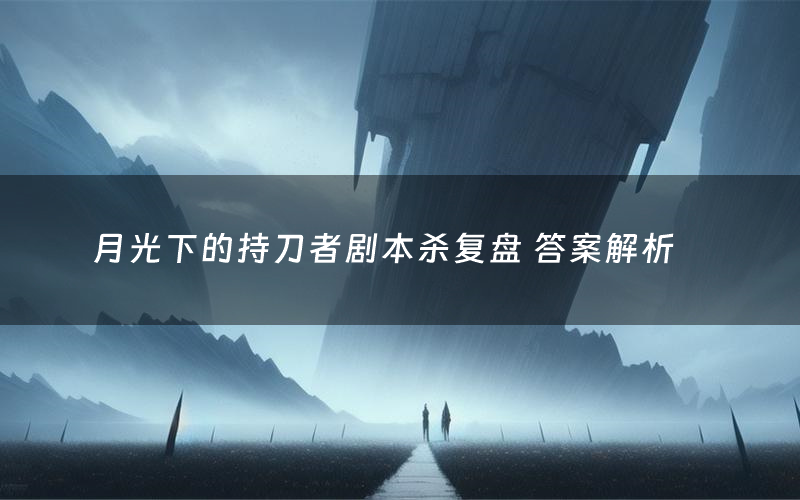 月光下的持刀者剧本杀复盘 答案解析