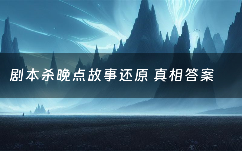 剧本杀晚点故事还原 真相答案