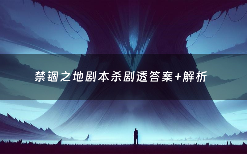 禁锢之地剧本杀剧透答案+解析