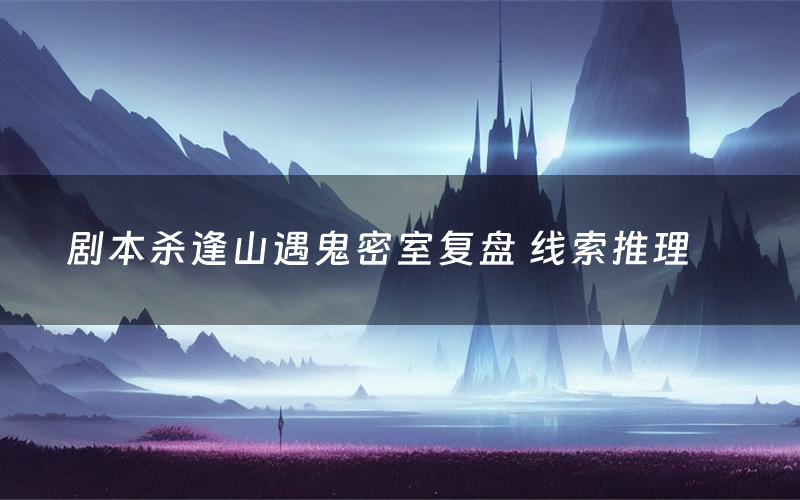 剧本杀逢山遇鬼密室复盘 线索推理