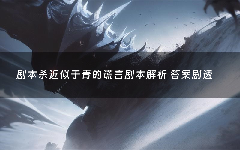 剧本杀近似于青的谎言剧本解析 答案剧透