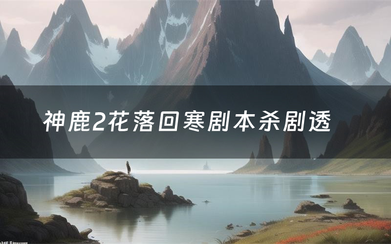 神鹿2花落回寒剧本杀剧透