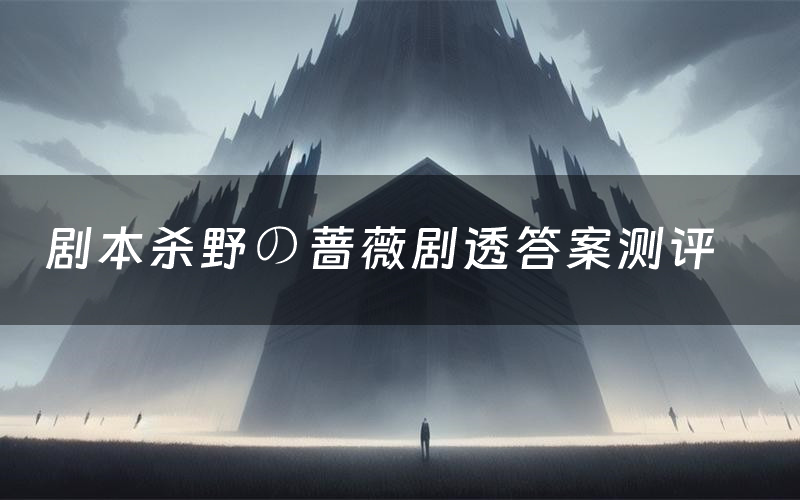 剧本杀野の蔷薇剧透答案测评