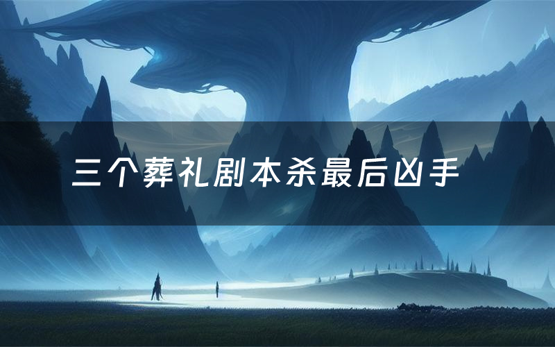 三个葬礼剧本杀最后凶手