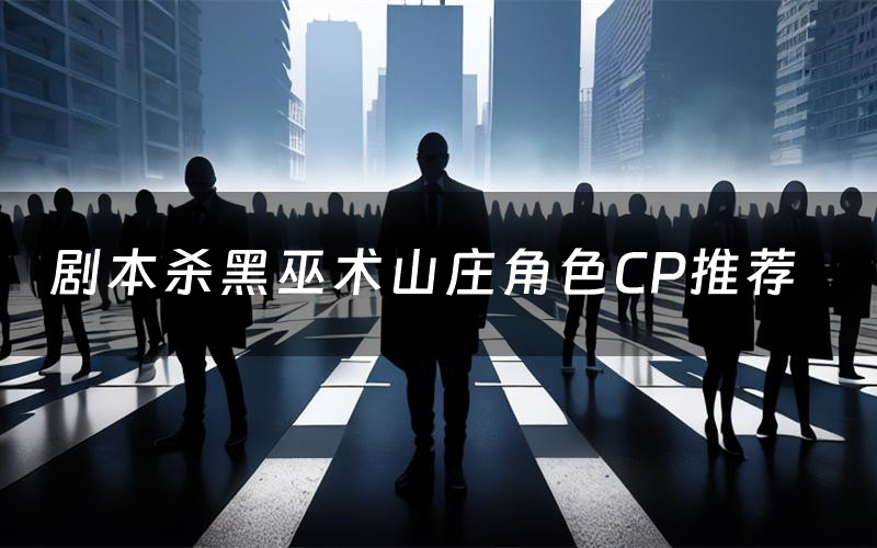 剧本杀黑巫术山庄角色CP推荐