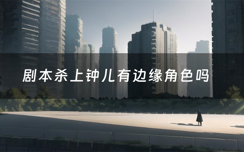 剧本杀上钟儿有边缘角色吗