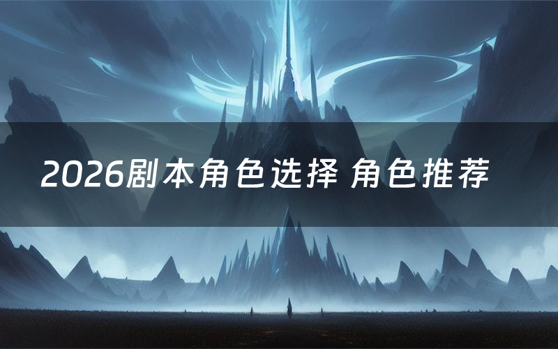 2026剧本角色选择 角色推荐