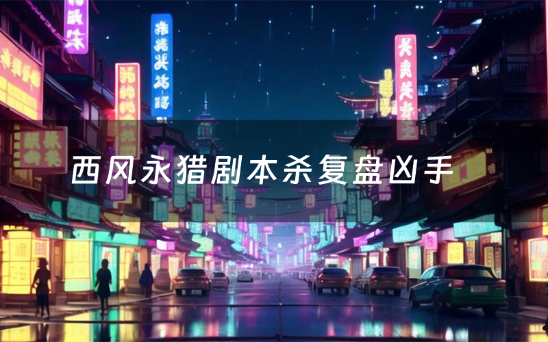 西风永猎剧本杀复盘凶手