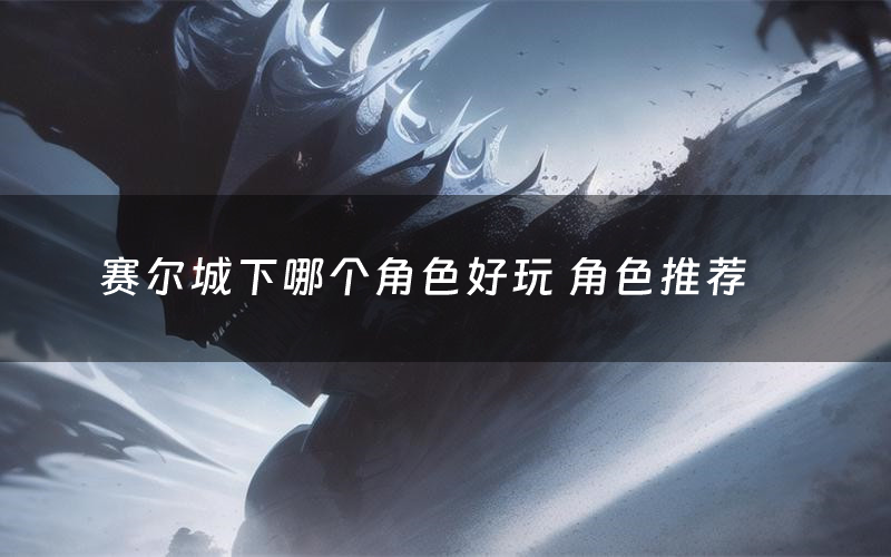 赛尔城下哪个角色好玩 角色推荐