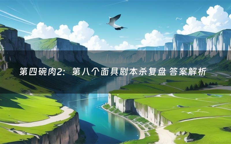 第四碗肉2：第八个面具剧本杀复盘 答案解析