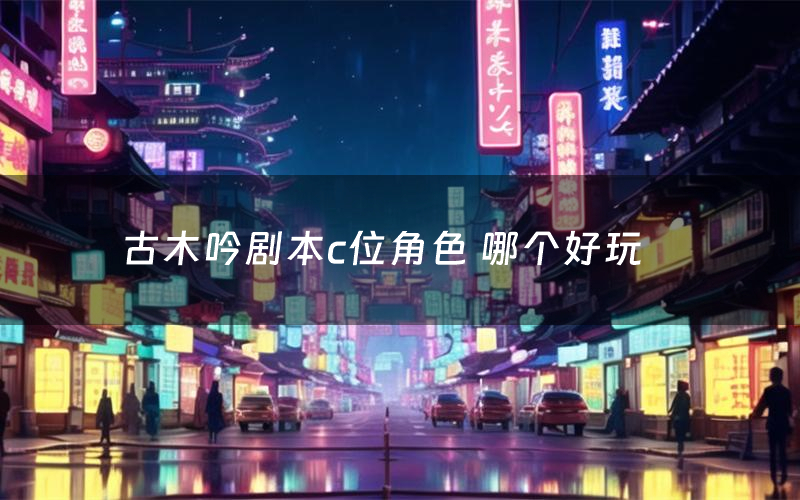 古木吟剧本c位角色 哪个好玩
