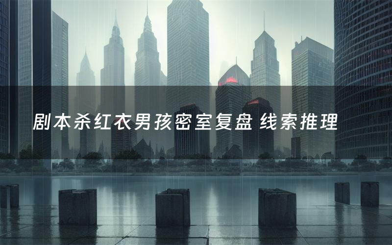 剧本杀红衣男孩密室复盘 线索推理