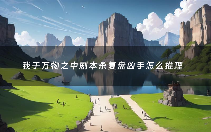 我于万物之中剧本杀复盘凶手怎么推理