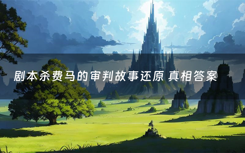 剧本杀费马的审判故事还原 真相答案