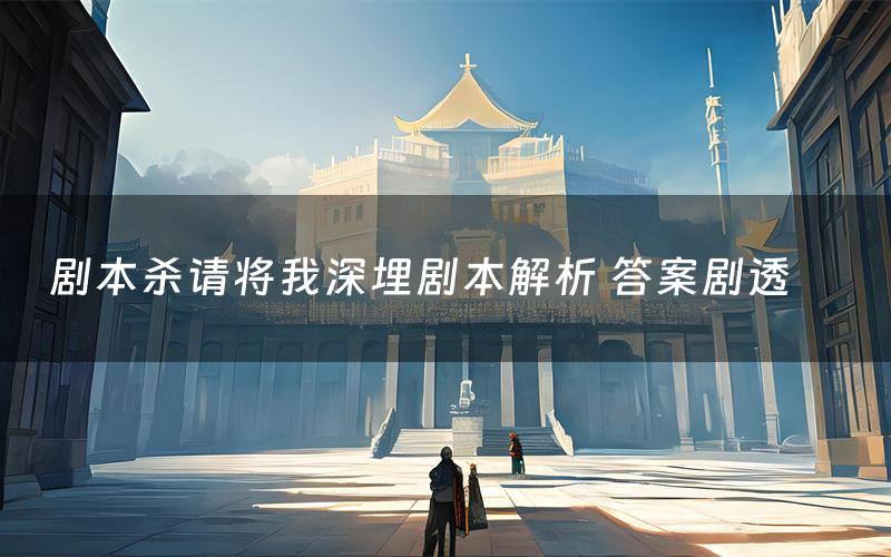 剧本杀请将我深埋剧本解析 答案剧透