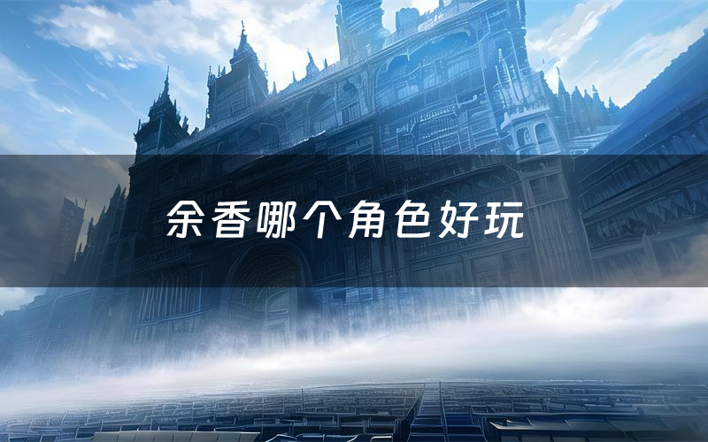 余香哪个角色好玩