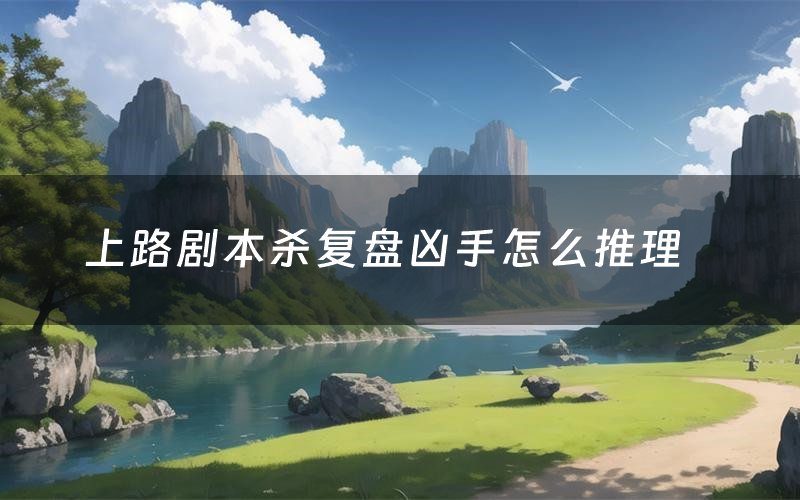 上路剧本杀复盘凶手怎么推理