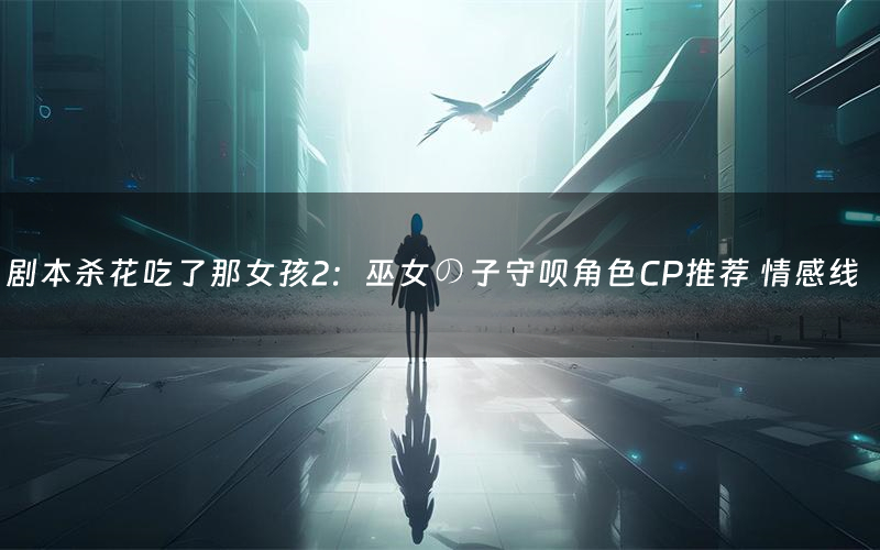 剧本杀花吃了那女孩2:巫女の子守呗角色CP推荐 情感线