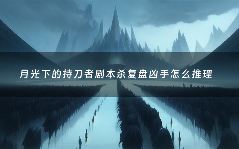 月光下的持刀者剧本杀复盘凶手怎么推理