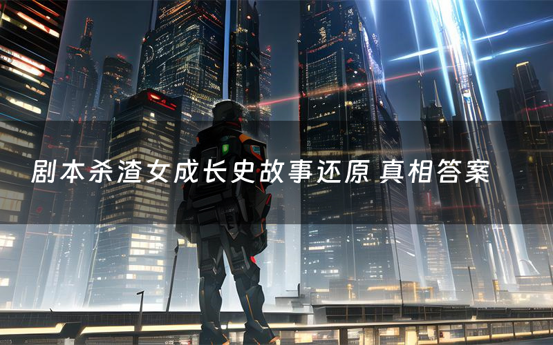 剧本杀渣女成长史故事还原 真相答案