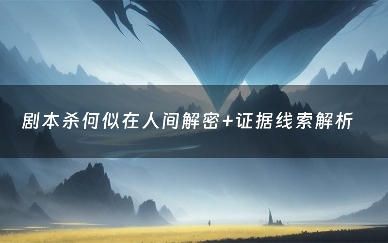 剧本杀何似在人间解密+证据线索解析
