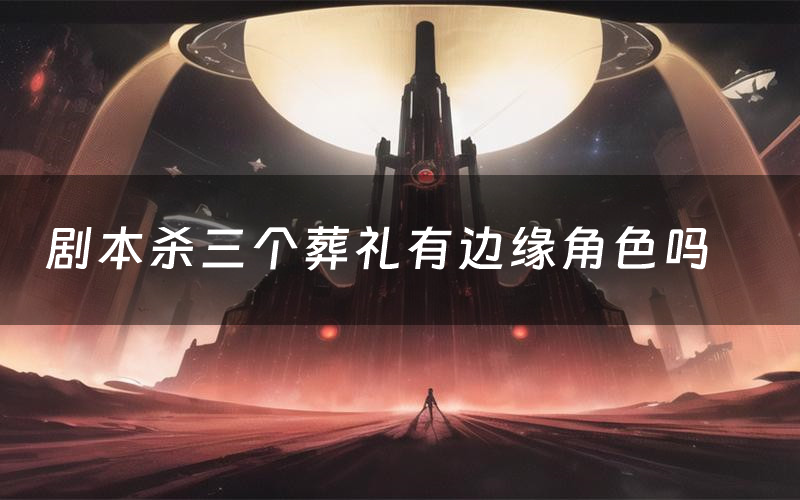 剧本杀三个葬礼有边缘角色吗