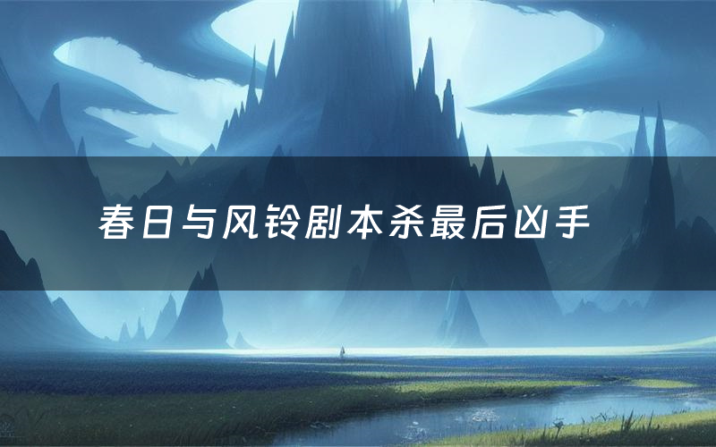 春日与风铃剧本杀最后凶手