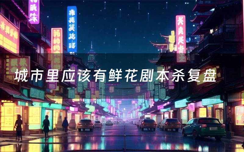 城市里应该有鲜花剧本杀复盘