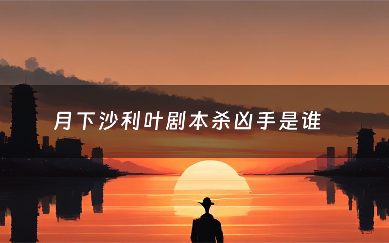 月下沙利叶剧本杀凶手是谁