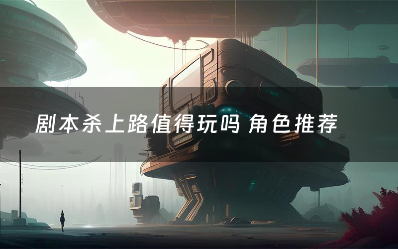 剧本杀上路值得玩吗 角色推荐