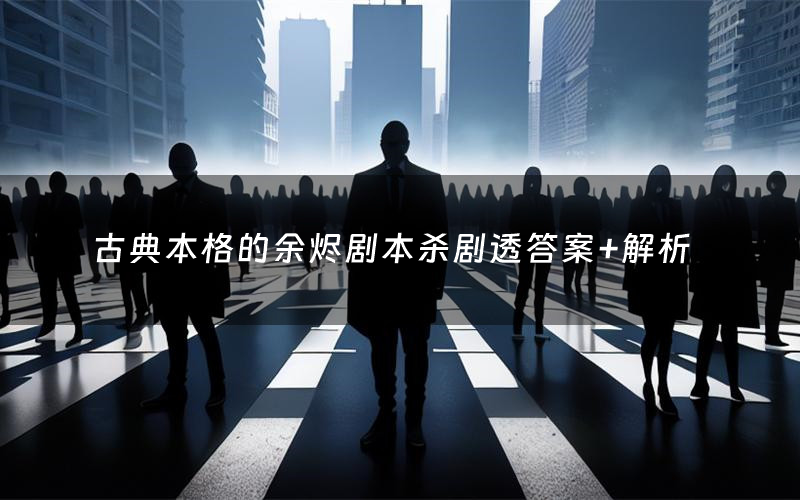 古典本格的余烬剧本杀剧透答案+解析