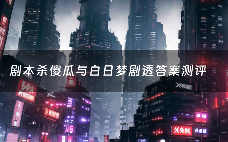 剧本杀傻瓜与白日梦剧透答案测评