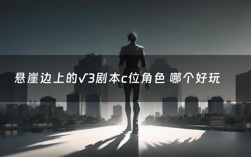 悬崖边上的√3剧本c位角色 哪个好玩