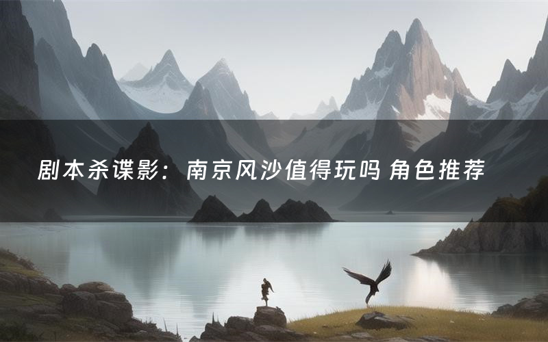 剧本杀谍影:南京风沙值得玩吗 角色推荐