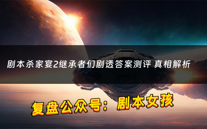 剧本杀家宴2继承者们剧透答案测评 真相解析