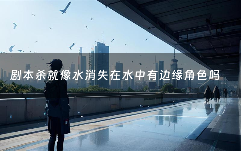 剧本杀就像水消失在水中有边缘角色吗