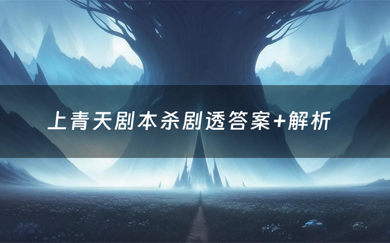 上青天剧本杀剧透答案+解析