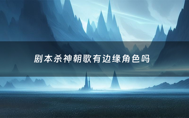 剧本杀神朝歌有边缘角色吗