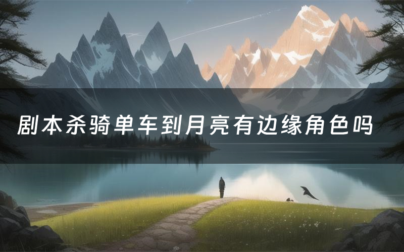 剧本杀骑单车到月亮有边缘角色吗