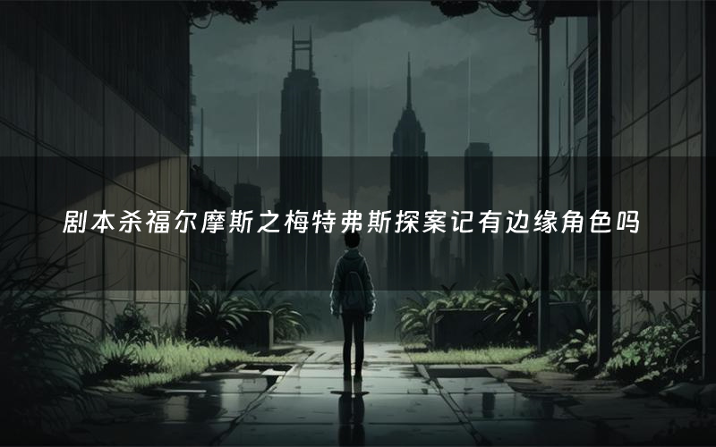 剧本杀福尔摩斯之梅特弗斯探案记有边缘角色吗