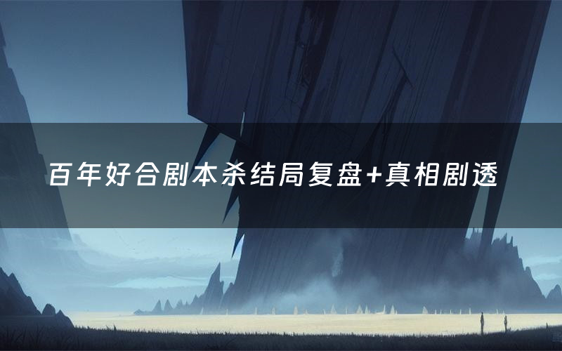 百年好合剧本杀结局复盘+真相剧透