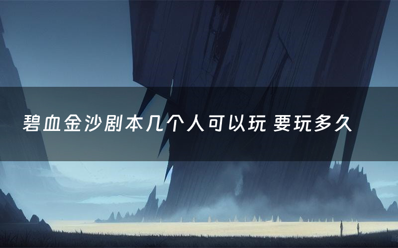 碧血金沙剧本几个人可以玩 要玩多久
