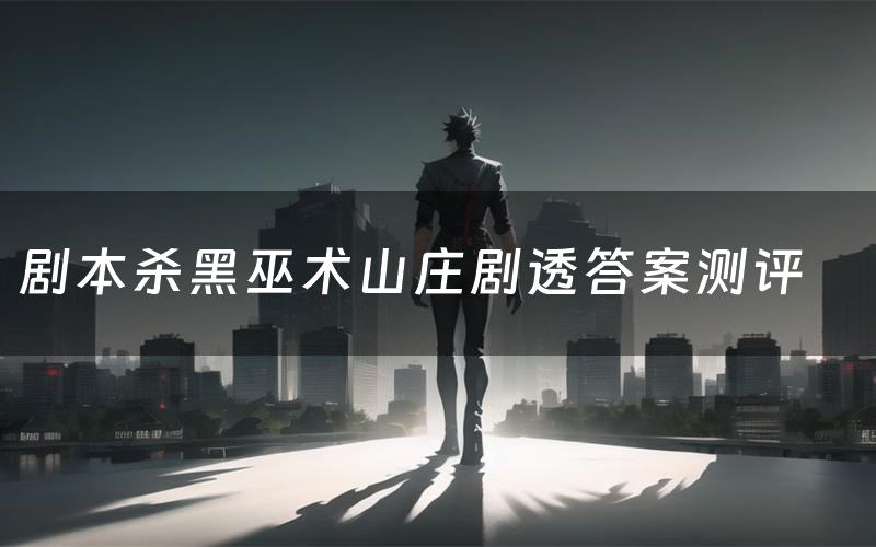 剧本杀黑巫术山庄剧透答案测评