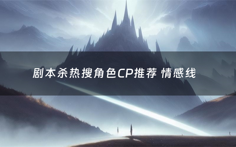 剧本杀热搜角色CP推荐 情感线